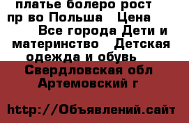 платье болеро рост110 пр-во Польша › Цена ­ 1 500 - Все города Дети и материнство » Детская одежда и обувь   . Свердловская обл.,Артемовский г.